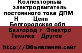 Коллекторный электродвигатель постоянного тока ДПМ-20-Н1-02 › Цена ­ 1 100 - Белгородская обл., Белгород г. Электро-Техника » Другое   